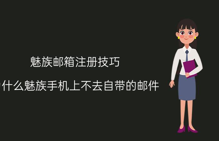 魅族邮箱注册技巧 为什么魅族手机上不去自带的邮件(QQ邮箱)？